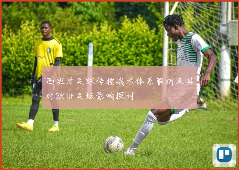 西班牙足球传控战术体系解析及其对欧洲足坛影响探讨