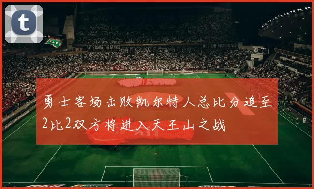 勇士客场击败凯尔特人总比分追至2比2双方将进入天王山之战