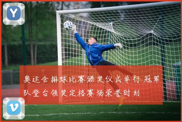 奥运会排球比赛颁奖仪式举行 冠军队登台领奖定格赛场荣誉时刻