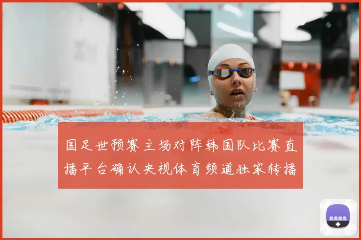 国足世预赛主场对阵韩国队比赛直播平台确认央视体育频道独家转播