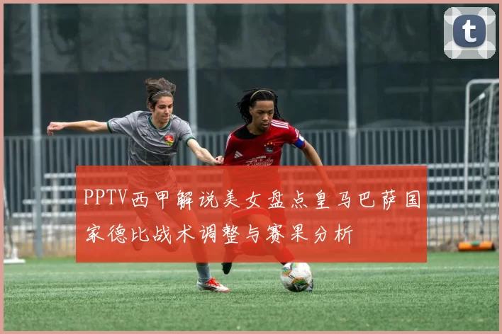 PPTV西甲解说美女盘点皇马巴萨国家德比战术调整与赛果分析