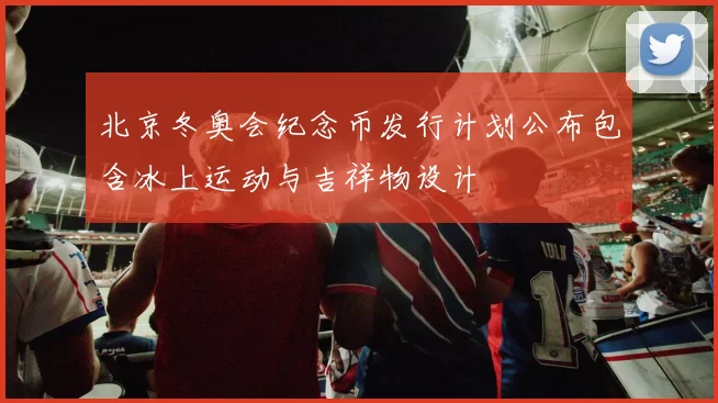 北京冬奥会纪念币发行计划公布包含冰上运动与吉祥物设计