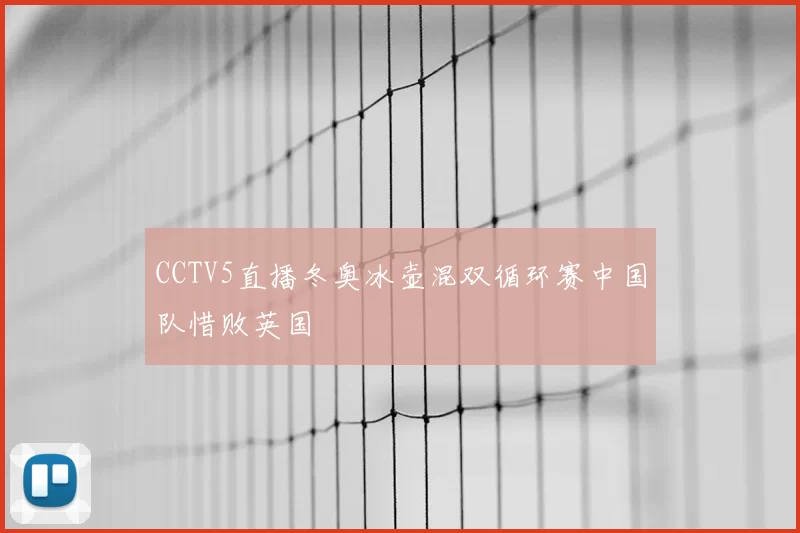 CCTV5直播冬奥冰壶混双循环赛中国队惜败英国