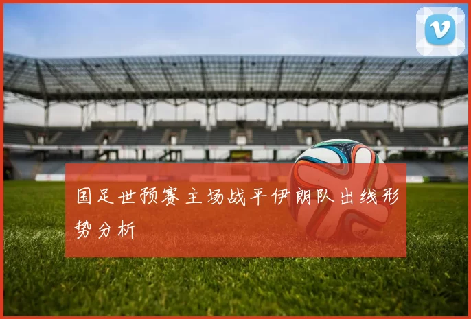 国足世预赛主场战平伊朗队出线形势分析