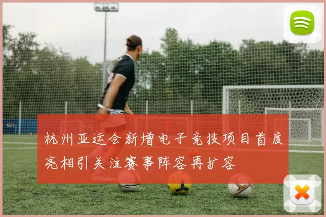 杭州亚运会新增电子竞技项目首度亮相引关注赛事阵容再扩容