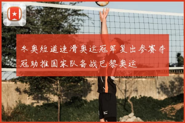 冬奥短道速滑奥运冠军复出参赛夺冠助推国家队备战巴黎奥运