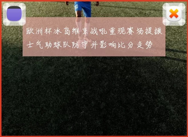 欧洲杯冰岛维京战吼重现赛场提振士气助球队防守并影响比分走势