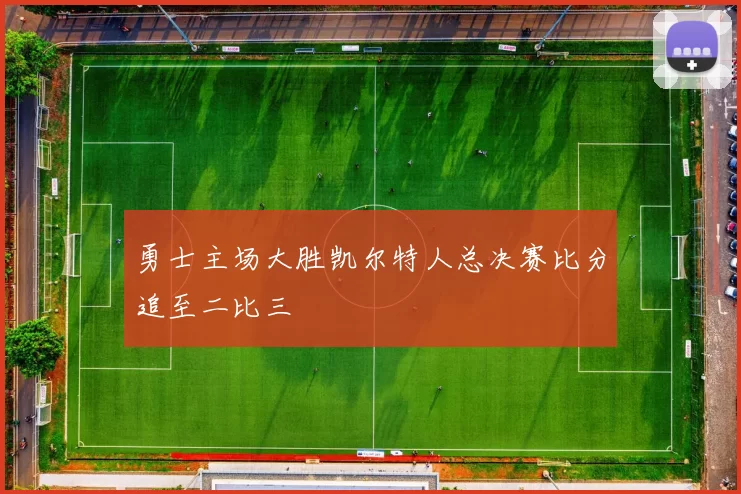 勇士主场大胜凯尔特人总决赛比分追至二比三