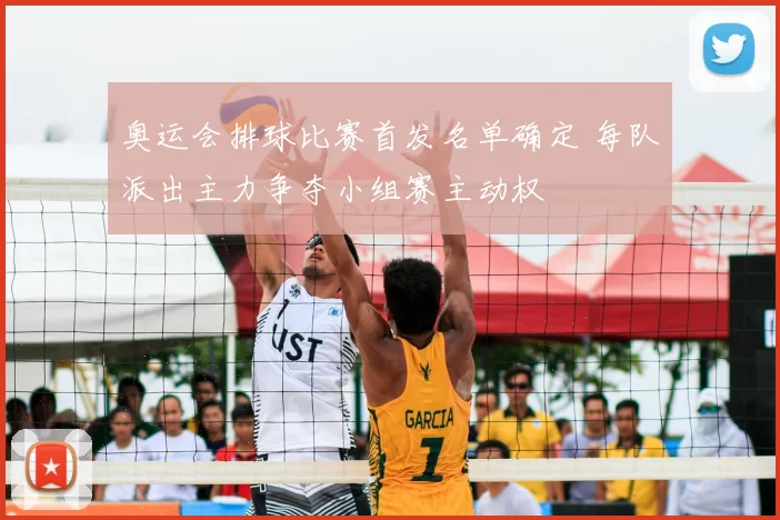 奥运会排球比赛首发名单确定 每队派出主力争夺小组赛主动权