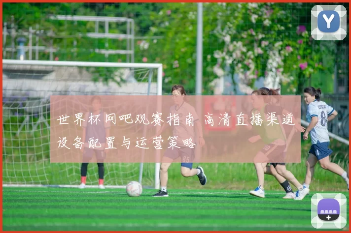世界杯网吧观赛指南 高清直播渠道设备配置与运营策略