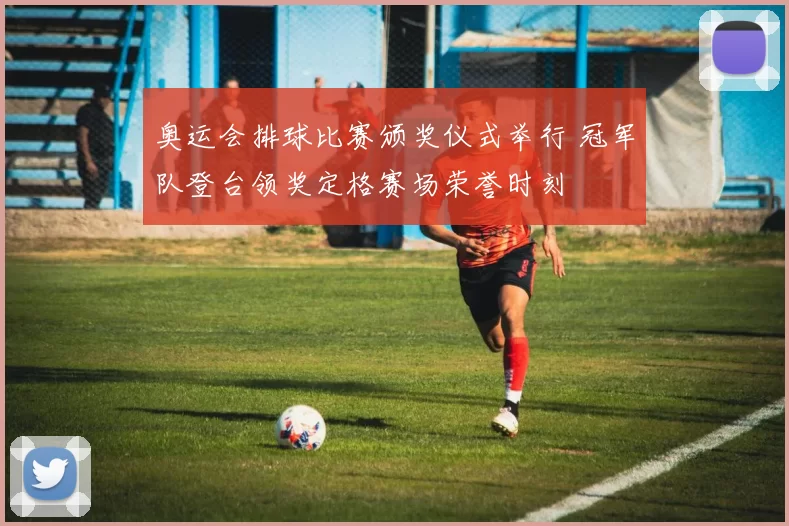 奥运会排球比赛颁奖仪式举行 冠军队登台领奖定格赛场荣誉时刻
