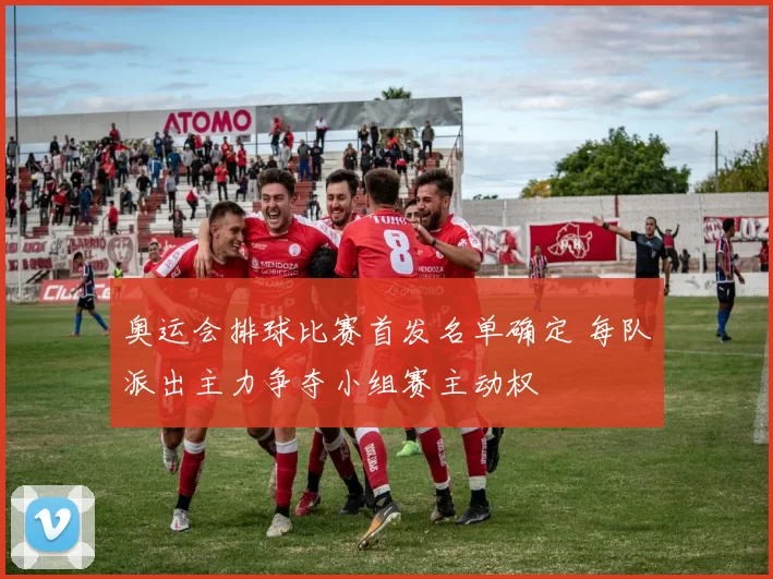 奥运会排球比赛首发名单确定 每队派出主力争夺小组赛主动权