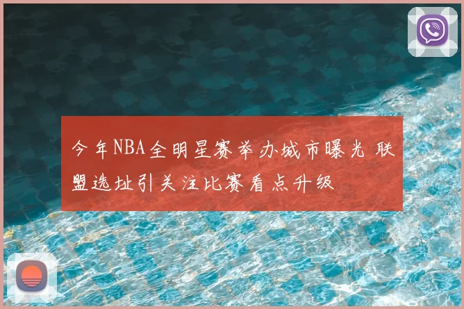 今年NBA全明星赛举办城市曝光 联盟选址引关注比赛看点升级