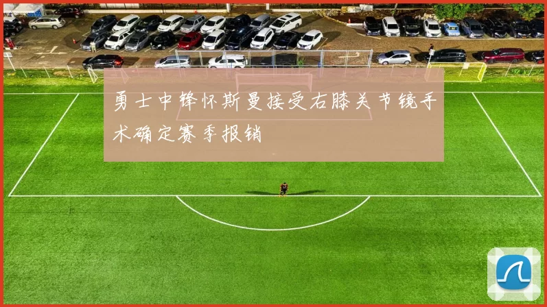 勇士中锋怀斯曼接受右膝关节镜手术确定赛季报销