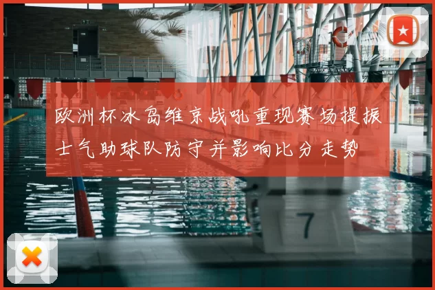 欧洲杯冰岛维京战吼重现赛场提振士气助球队防守并影响比分走势