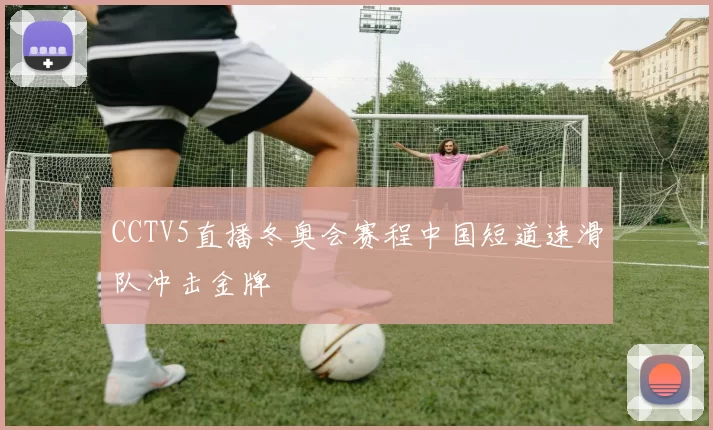 CCTV5直播冬奥会赛程中国短道速滑队冲击金牌