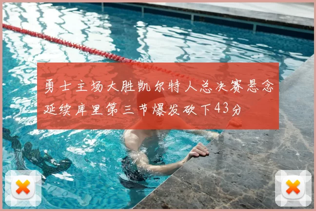 勇士主场大胜凯尔特人总决赛悬念延续库里第三节爆发砍下43分