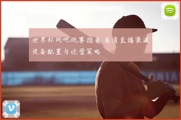 世界杯网吧观赛指南 高清直播渠道设备配置与运营策略
