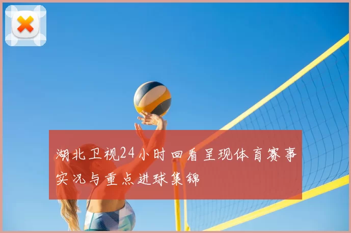 湖北卫视24小时回看呈现体育赛事实况与重点进球集锦