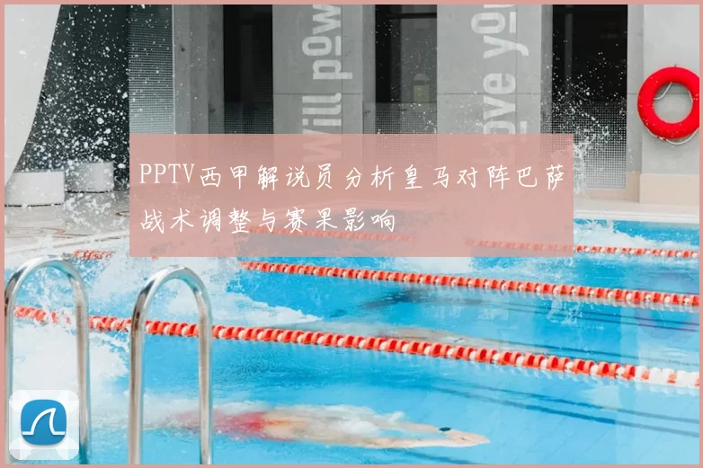 PPTV西甲解说员分析皇马对阵巴萨战术调整与赛果影响