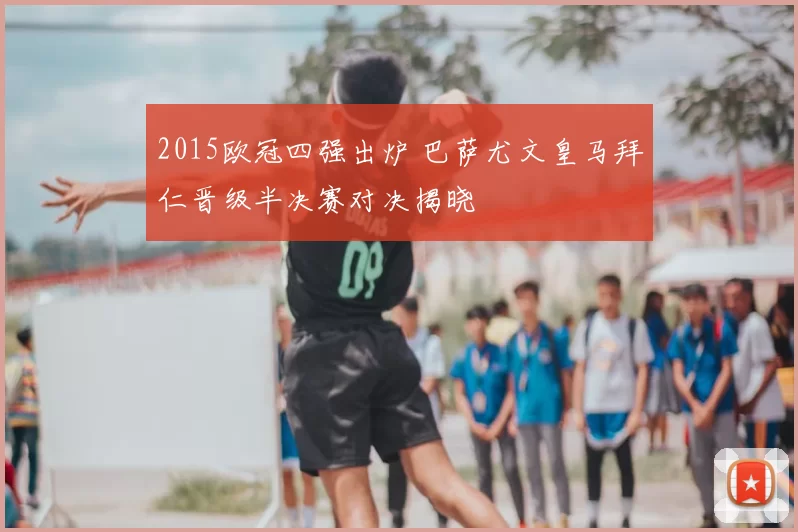 2015欧冠四强出炉 巴萨尤文皇马拜仁晋级半决赛对决揭晓