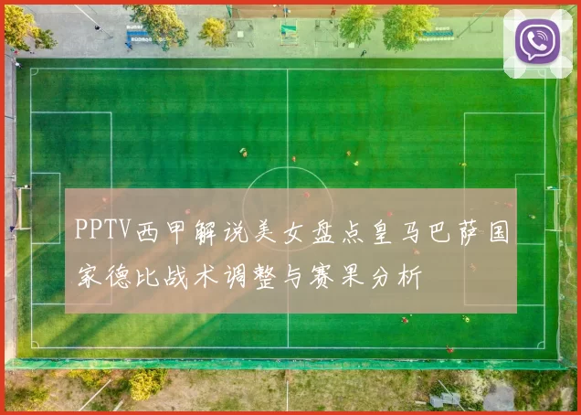 PPTV西甲解说美女盘点皇马巴萨国家德比战术调整与赛果分析