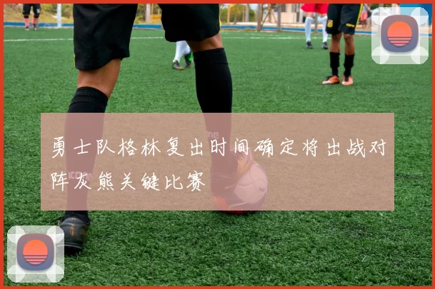 勇士队格林复出时间确定将出战对阵灰熊关键比赛