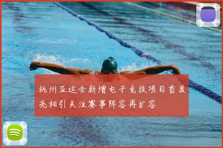 杭州亚运会新增电子竞技项目首度亮相引关注赛事阵容再扩容